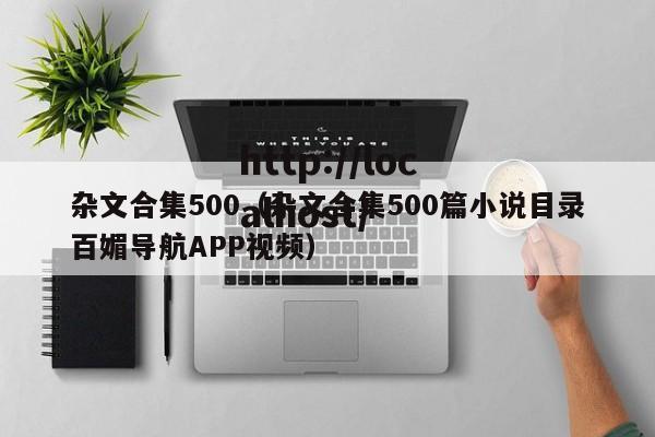 杂文合集500（杂文合集500篇小说目录百媚导航APP视频）