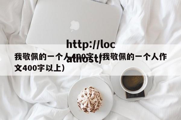 我敬佩的一个人400字（我敬佩的一个人作文400字以上）