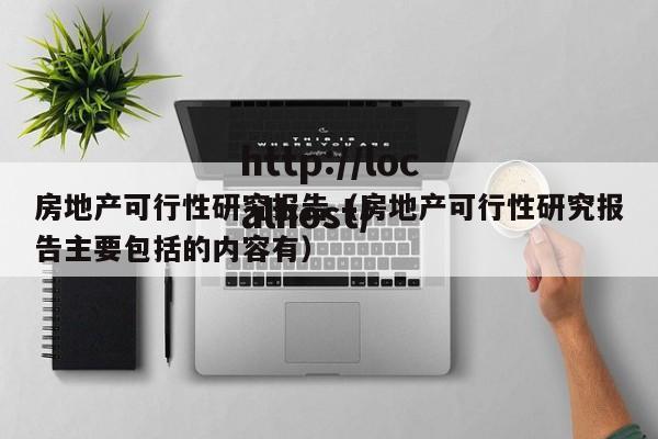 房地产可行性研究报告（房地产可行性研究报告主要包括的内容有）