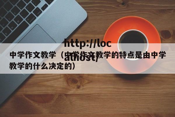 中学作文教学（中学作文教学的特点是由中学教学的什么决定的）